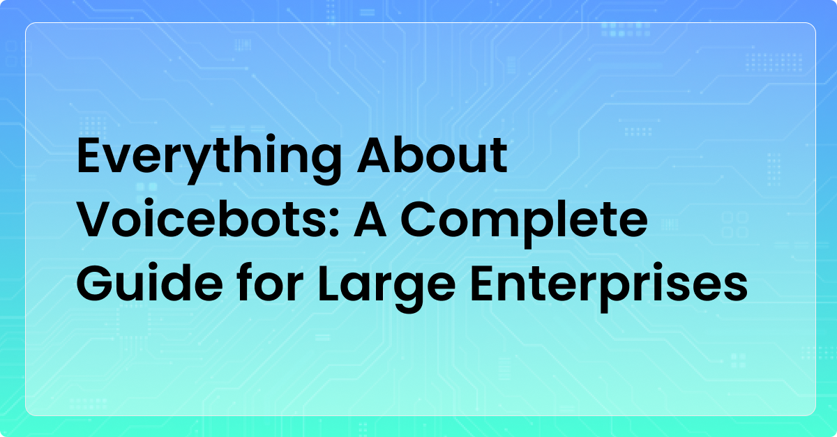Everything About Voicebots: A Complete Guide for Large Enterprises