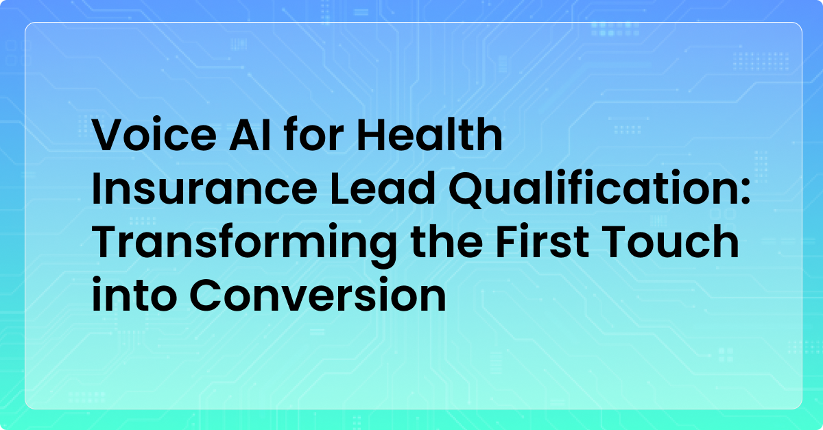 Voice AI for Health Insurance Lead Qualification: Transforming the First Touch into Conversion